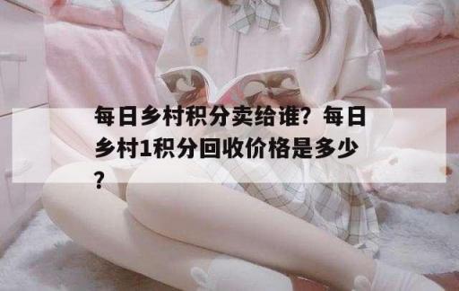 每日乡村积分卖给谁？每日乡村1积分回收价格是多少？